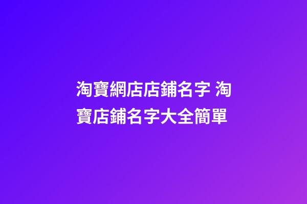 淘寶網店店鋪名字 淘寶店鋪名字大全簡單